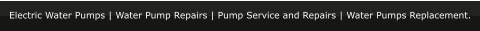 Electric Water Pumps | Water Pump Repairs | Pump Service and Repairs | Water Pumps Replacement.
